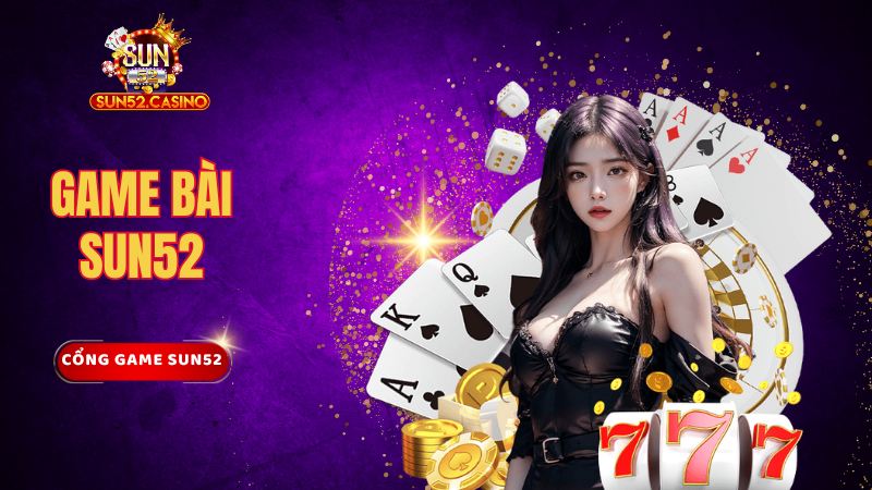 Game bài Sun52 – Sảnh game trực tuyến đẳng cấp, uy tín hàng đầu